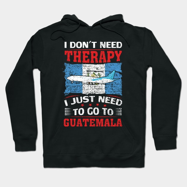 I Don't Need Therapy I Just Need To Go To Guatemala Hoodie by silvercoin